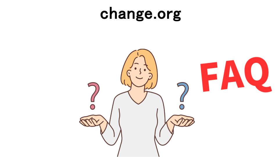 change.orgについてよくある質問【意味ない以外】